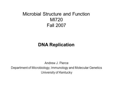 Microbial Structure and Function MI720 Fall 2007 DNA Replication Andrew J. Pierce Department of Microbiology, Immunology and Molecular Genetics University.