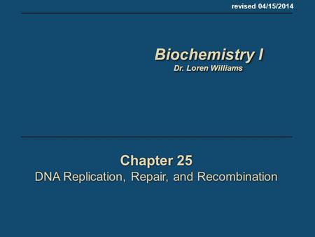 Chapter 25 DNA Replication, Repair, and Recombination Chapter 25 DNA Replication, Repair, and Recombination revised 04/15/2014 Biochemistry I Dr. Loren.