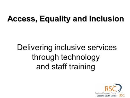 Access, Equality and Inclusion Access, Equality and Inclusion Delivering inclusive services through technology and staff training.