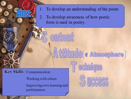 1.To develop an understanding of the poem 2.To develop awareness of how poetic form is used in poetry. Key Skills Key Skills: Communication Working with.