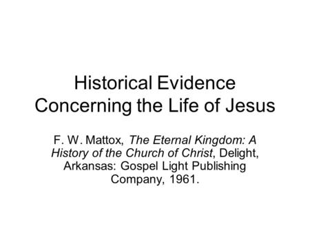 Historical Evidence Concerning the Life of Jesus F. W. Mattox, The Eternal Kingdom: A History of the Church of Christ, Delight, Arkansas: Gospel Light.