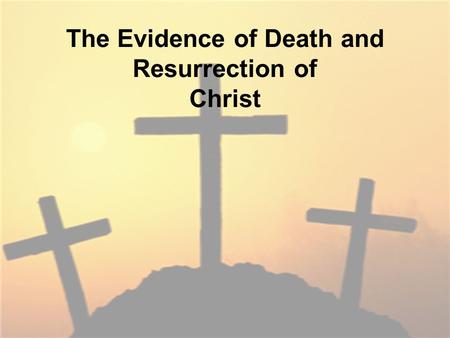 The Evidence of Death and Resurrection of Christ.