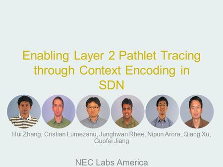 Enabling Layer 2 Pathlet Tracing through Context Encoding in SDN Hui Zhang, Cristian Lumezanu, Junghwan Rhee, Nipun Arora, Qiang Xu, Guofei Jiang NEC Labs.