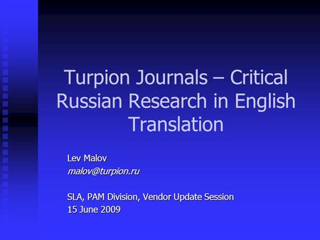 Turpion Journals – Critical Russian Research in English Translation Lev Malov SLA, PAM Division, Vendor Update Session 15 June 2009.