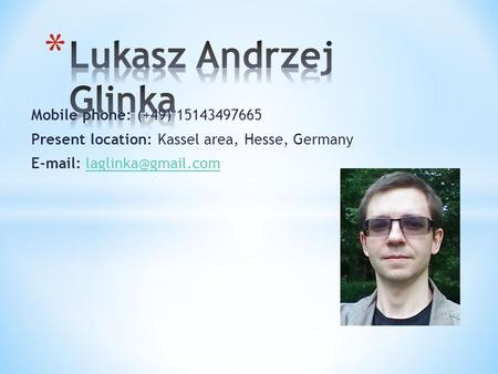 Mobile phone: (+49) 15143497665 Present location: Kassel area, Hesse, Germany