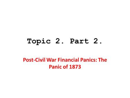 Topic 2. Part 2. Post-Civil War Financial Panics: The Panic of 1873.