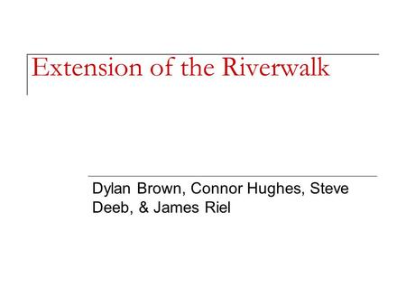 Extension of the Riverwalk Dylan Brown, Connor Hughes, Steve Deeb, & James Riel.