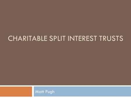 CHARITABLE SPLIT INTEREST TRUSTS Matt Pugh. Relevant Primary Authority  §664  §170  §1.664-1  §1.664-2  §1.664-3  Rev. Proc. 2007-45, 2007-2 CB.