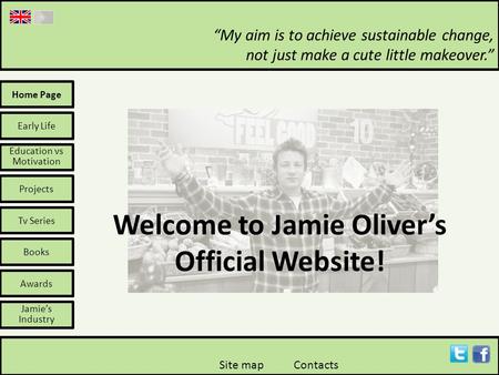 Home Page Welcome to Jamie Oliver’s Official Website! Early Life Education vs Motivation Projects Tv Series Books Awards Jamie’s Industry “My aim is to.