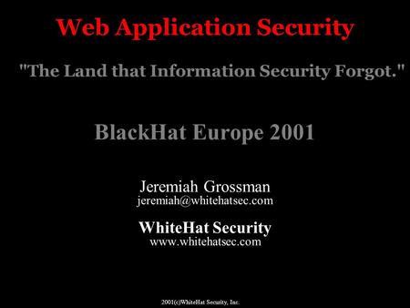 Web Application Security The Land that Information Security Forgot. BlackHat Europe 2001 Jeremiah Grossman WhiteHat Security.