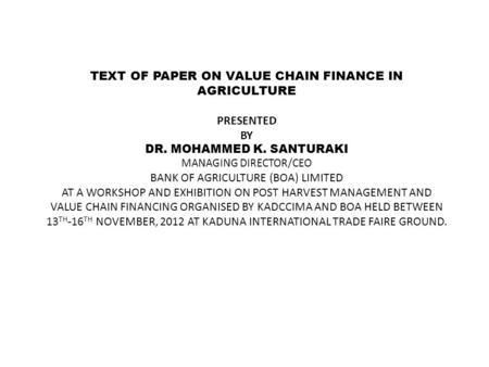 TEXT OF PAPER ON VALUE CHAIN FINANCE IN AGRICULTURE PRESENTED BY DR. MOHAMMED K. SANTURAKI MANAGING DIRECTOR/CEO BANK OF AGRICULTURE (BOA) LIMITED AT A.