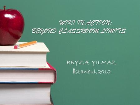 WIKI IN ACTION: BEYOND CLASSROOM LIMITS BEYZA YILMAZ İ stanbul,2010.