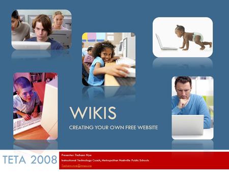 WIKIS CREATING YOUR OWN FREE WEBSITE Presenter: Tischann Nye Instructional Technology Coach, Metropolitan Nashville Public Schools