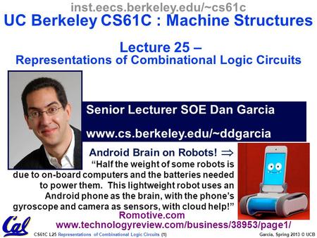 CS61C L25 Representations of Combinational Logic Circuits (1) Garcia, Spring 2013 © UCB Android Brain on Robots!  “Half the weight of some robots is.