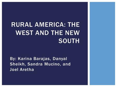 By: Karina Barajas, Danyal Sheikh, Sandra Mucino, and Joel Aretha RURAL AMERICA: THE WEST AND THE NEW SOUTH.