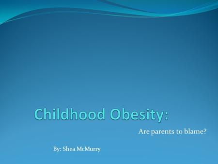 Are parents to blame? By: Shea McMurry. Why did I choose this topic? Researched in another class and grew an interest Was not familiar with the topic.