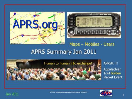 APRS is a registered trademark Bob Bruninga, WB4APR 1 APRS.org APRS Summary Jan 2011 Jan 2011 Maps – Mobiles - Users Human to human info exchange!APRStt.