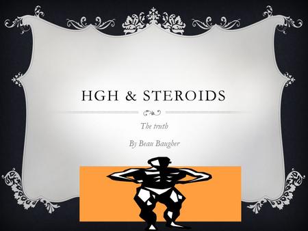 HGH & STEROIDS The truth By Beau Baugher. STEROIDS Most people consider any sports enhancement product a steroid. This is false. A steroid is a type.