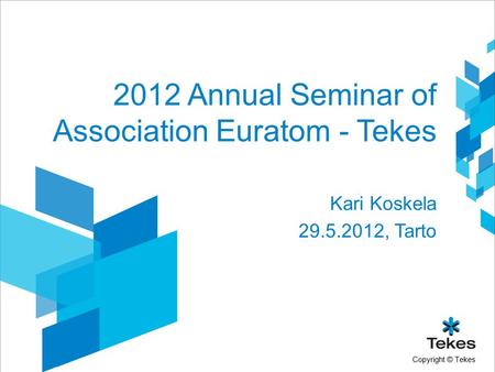 Copyright © Tekes 2012 Annual Seminar of Association Euratom - Tekes Kari Koskela 29.5.2012, Tarto.