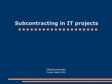 Subcontracting in IT projects Filip Koczorowski Poznań, March 2004.