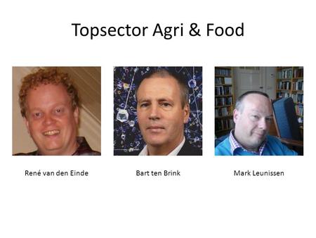 Topsector Agri & Food René van den EindeBart ten BrinkMark Leunissen.