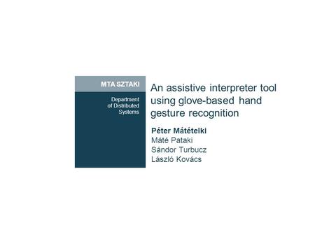 MTA SZTAKI An assistive interpreter tool using glove-based hand gesture recognition Department of Distributed Systems Péter Mátételki Máté Pataki Sándor.