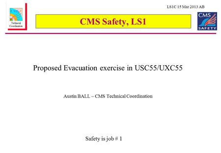 LS1C 15 Mar 2013 AB Technical Coordination CMS Safety, LS1 Proposed Evacuation exercise in USC55/UXC55 Austin BALL – CMS Technical Coordination Safety.