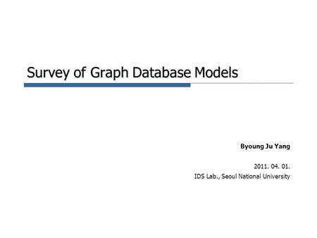 Survey of Graph Database Models Byoung Ju Yang 2011. 04. 01. IDS Lab., Seoul National University.