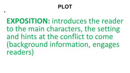 PLOT   EXPOSITION: introduces the reader to the main characters, the setting and hints at the conflict to come (background information, engages readers)