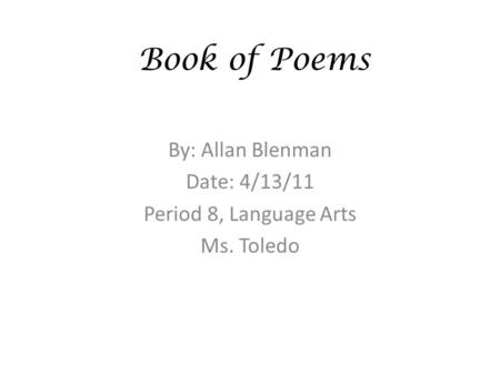 Book of Poems By: Allan Blenman Date: 4/13/11 Period 8, Language Arts Ms. Toledo.