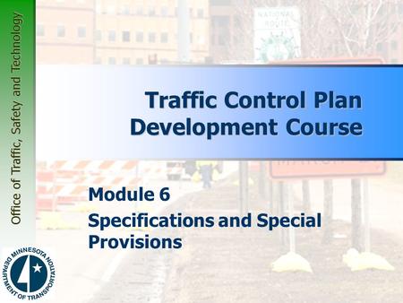 Office of Traffic, Safety and Technology Module 6 Specifications and Special Provisions Traffic Control Plan Development Course.