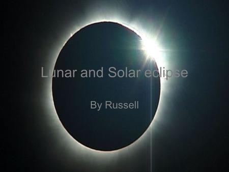 Lunar and Solar eclipse By Russell. What is a Lunar eclipse? A lunar eclipse is a natural phenomenon which happens around twice a year. During a lunar.