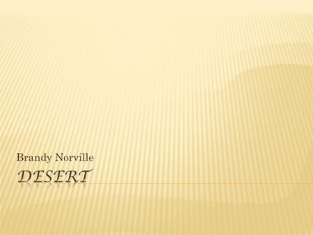 Brandy Norville.  A desert is a region with little rain fall.  Less than 10in a year.  Doesn’t have to be sand.  Four major types.  Arid, semi-arid,