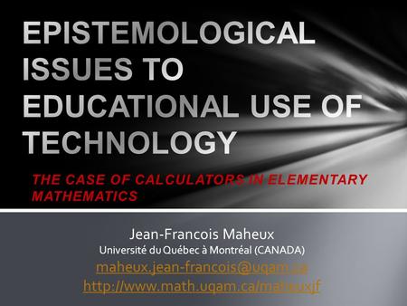 THE CASE OF CALCULATORS IN ELEMENTARY MATHEMATICS Jean-Francois Maheux Université du Québec à Montréal (CANADA)