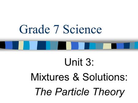 Grade 7 Science Unit 3: Mixtures & Solutions: The Particle Theory.