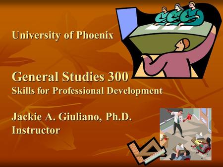 University of Phoenix General Studies 300 Skills for Professional Development Jackie A. Giuliano, Ph.D. Instructor.