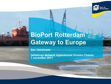 BioPort Rotterdam Gateway to Europe Bas Hennissen Deltalinqs Netwerk bijeenkomst Groene Chemie 1 november 2011.