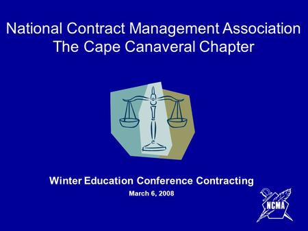 Winter Education Conference Contracting March 6, 2008 National Contract Management Association The Cape Canaveral Chapter.