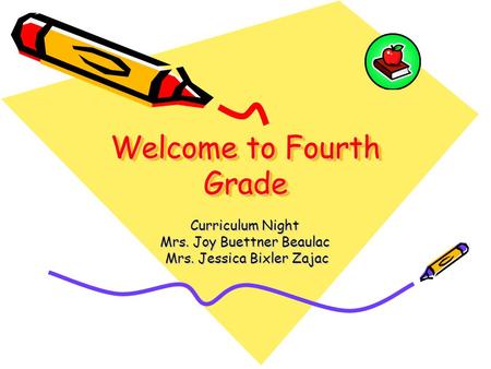 Welcome to Fourth Grade Curriculum Night Mrs. Joy Buettner Beaulac Mrs. Jessica Bixler Zajac Mrs. Jessica Bixler Zajac.