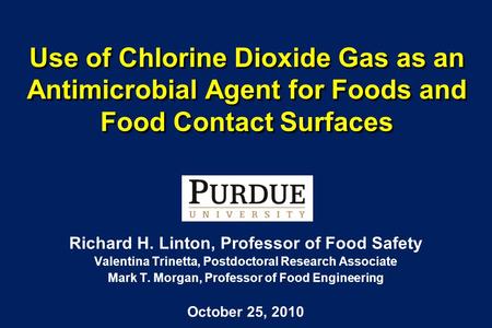 Use of Chlorine Dioxide Gas as an Antimicrobial Agent for Foods and Food Contact Surfaces Richard H. Linton, Professor of Food Safety Valentina Trinetta,