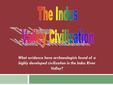 What evidence have archaeologists found of a highly developed civilization in the Indus River Valley?