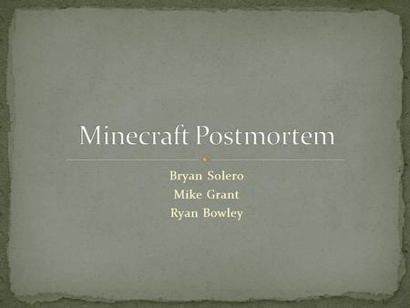 Bryan Solero Mike Grant Ryan Bowley. What is Minecraft About Minecraft Meet the Creator What went wrong What went right Looking for Improvement Additional.