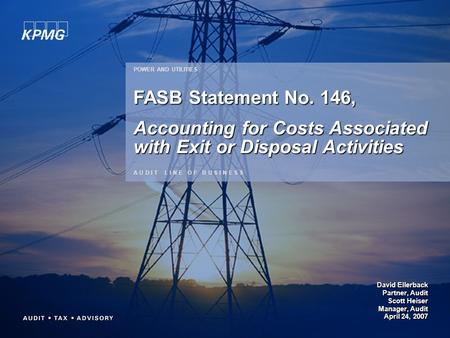 David Ellerback Partner, Audit Scott Heiser Manager, Audit April 24, 2007 POWER AND UTILITIES A U D I T L I N E O F B U S I N E S S FASB Statement No.