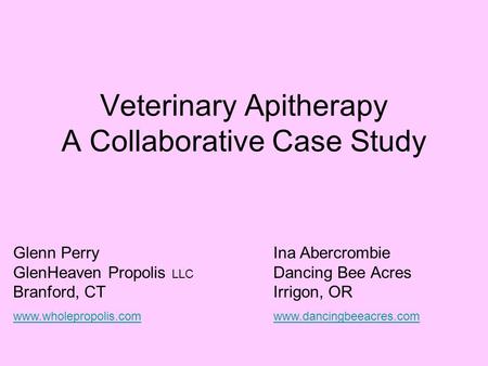 Veterinary Apitherapy A Collaborative Case Study Ina Abercrombie Dancing Bee Acres Irrigon, OR www.dancingbeeacres.com Glenn Perry GlenHeaven Propolis.