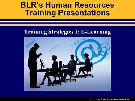 31511233/1203 © 2003 Business & Legal Reports, Inc. BLR’s Human Resources Training Presentations Training Strategies I: E-Learning.