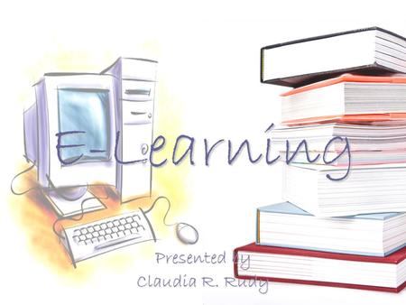 E-Learning Presented by Claudia R. Rudy. Objectives Describe E-Learning Describe and evaluate the hardware and software utilized with E-Learning Describe.