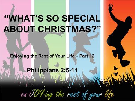 “WHAT'S SO SPECIAL ABOUT CHRISTMAS?” Enjoying the Rest of Your Life – Part 12 Philippians 2:5-11.