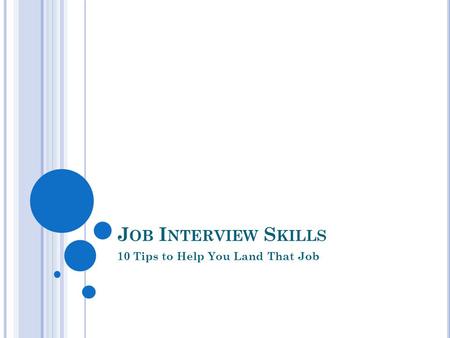 J OB I NTERVIEW S KILLS 10 Tips to Help You Land That Job.