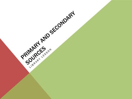 PRIMARY AND SECONDARY SOURCES LIBRARY LESSON. PRIMARY SOURCE Primary means: first, firsthand, direct So, a primary source is something written or created.