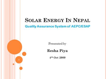 S OLAR E NERGY I N N EPAL Quality Assurance System of AEPC/ESAP Presented by Resha Piya 4 th Oct 2009 1.